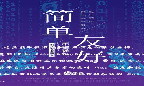 为了查找 TokenIM 2.0 的 Gas 费用，用户可以采取以下步骤：

1. **访问官方网站**：首先，前往 TokenIM 的官方网站或应用程序。这是获取最准确和最新信息的最佳来源。

2. **使用区块链浏览器**：可以使用与 TokenIM 配合的区块链浏览器（例如 Etherscan、BscScan 等）来查看特定交易的 Gas 费用。这些浏览器通常提供实时的 Gas 价格信息。

3. **查看应用程序内的信息**：许多加密钱包或交易所应用程序会在发送交易时显示预测的 Gas 费用。这些工具通常会提供当前网络的推荐 Gas 费用。

4. **社区论坛和社交媒体**：加入 TokenIM 的社区论坛或社交媒体平台，关注用户分享的实时 Gas 信息和技巧。

5. **了解 Gas 费用的构成**：用户可以通过学习 Gas 费用的构成和如何影响交易来更好地理解和预测 Gas 费用。

通过以上方法，用户可以方便地查询到 TokenIM 2.0 的 Gas 信息。