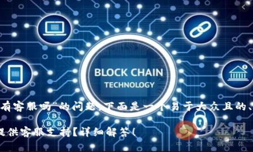 针对“trust比特币钱包有客服吗”的问题，下面是一个易于大众且的、相关关键词和内容大纲：

Trust比特币钱包是否提供客服支持？详细解答！