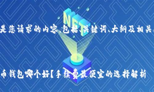 以下是您请求的内容，包括、关键词、大纲及相关问题。



比特币钱包哪个好？手续费最便宜的选择解析