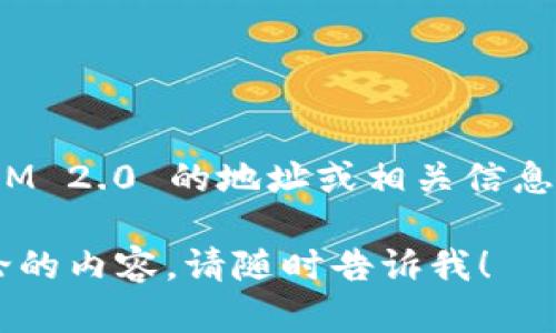 目前我无法提供实时或特定的加密货币地址，包括 TokenIM 2.0 的地址。如果你想找到 TokenIM 2.0 的地址或相关信息，建议你访问其官方网站或适合的社区论坛、社交媒体渠道，或使用可靠的区块链浏览器进行查询。

确保你获取的信息来自可信的来源，以避免潜在的诈骗或错误信息。如果有其他问题或者需要讨论的内容，请随时告诉我！