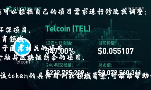 对于一个潜在的token名称，您可以考虑以下几个方面来构思和命名：

1. **简洁性**：Token名称应简短易记，方便用户传播和使用。
2. **相关性**：名称应与所代表的项目或应用主题相关联，能够反映项目的核心价值或用途。
3. **独特性**：确保名称在市场上是唯一的，以避免混淆和法律问题。
4. **友好**：尽量包含与项目相关的关键词，以便在搜索引擎中获得更好的曝光率。

以下是一些示例名称，您可以根据自己的项目需求进行修改或调整：

- **EcoToken**：适合环保项目。
- **EduCoin**：用于教育领域。
- **HealthPad**：可用于医疗相关的项目。
- **FinChain**：适合金融与区块链结合的项目。

如果您能提供更多关于该token的具体用例或领域背景，可能能帮助我们更好地名称。