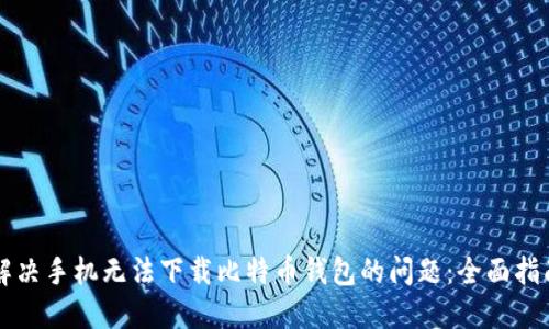 解决手机无法下载比特币钱包的问题：全面指南