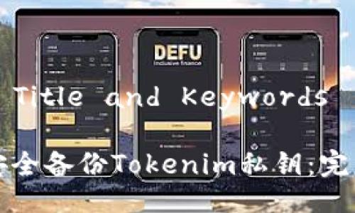 ### Title and Keywords

如何安全备份Tokenim私钥：完整指南