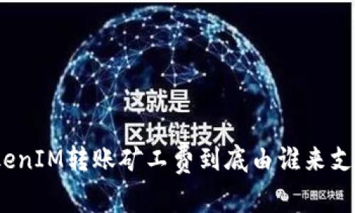 TokenIM转账矿工费到底由谁来支付?