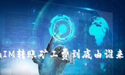 TokenIM转账矿工费到底由谁来支付？