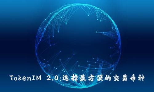 TokenIM 2.0：选择最方便的交易币种