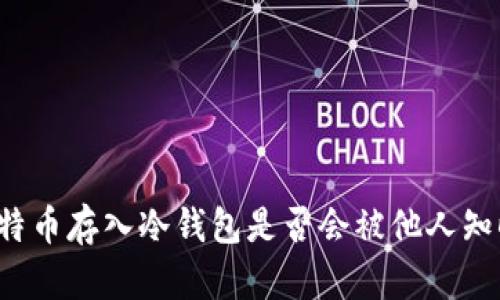 比特币存入冷钱包是否会被他人知晓？