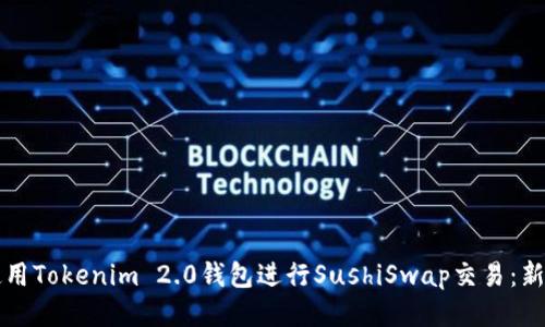 如何使用Tokenim 2.0钱包进行SushiSwap交易：新手指南