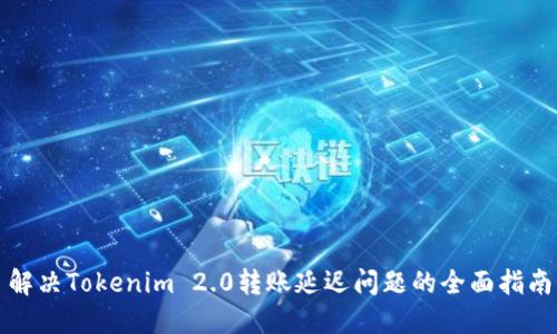 解决Tokenim 2.0转账延迟问题的全面指南