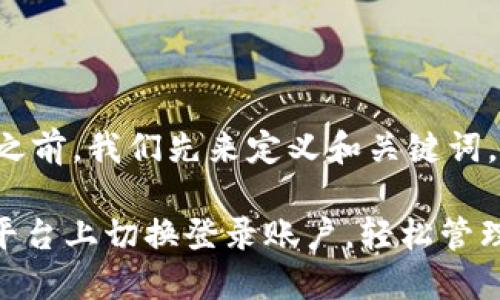 在撰写相关内容之前，我们先来定义和关键词，并制定内容大纲。

如何在Tokenim平台上切换登录账户，轻松管理您的数字资产