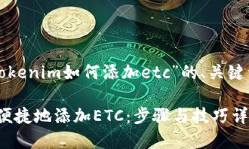 以下是针对“tokenim如何添加etc”的、关键词和内容大纲：

Tokenim如何便捷地添加ETC：步骤与技巧详解