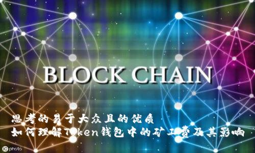 思考的易于大众且的优质
如何理解Token钱包中的矿工费及其影响