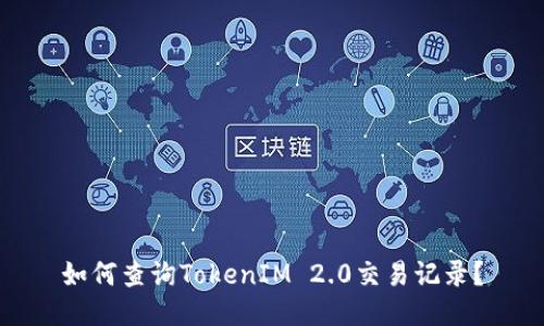 如何查询TokenIM 2.0交易记录？