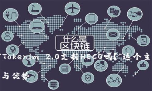 为了帮助您构建一个优质的内容，我们将围绕“Tokenim 2.0支持HECO吗？”这个主题进行详细的讨论。下面是符合您要求的格式：

Tokenim 2.0是否支持HECO？全面解析新功能与优势
